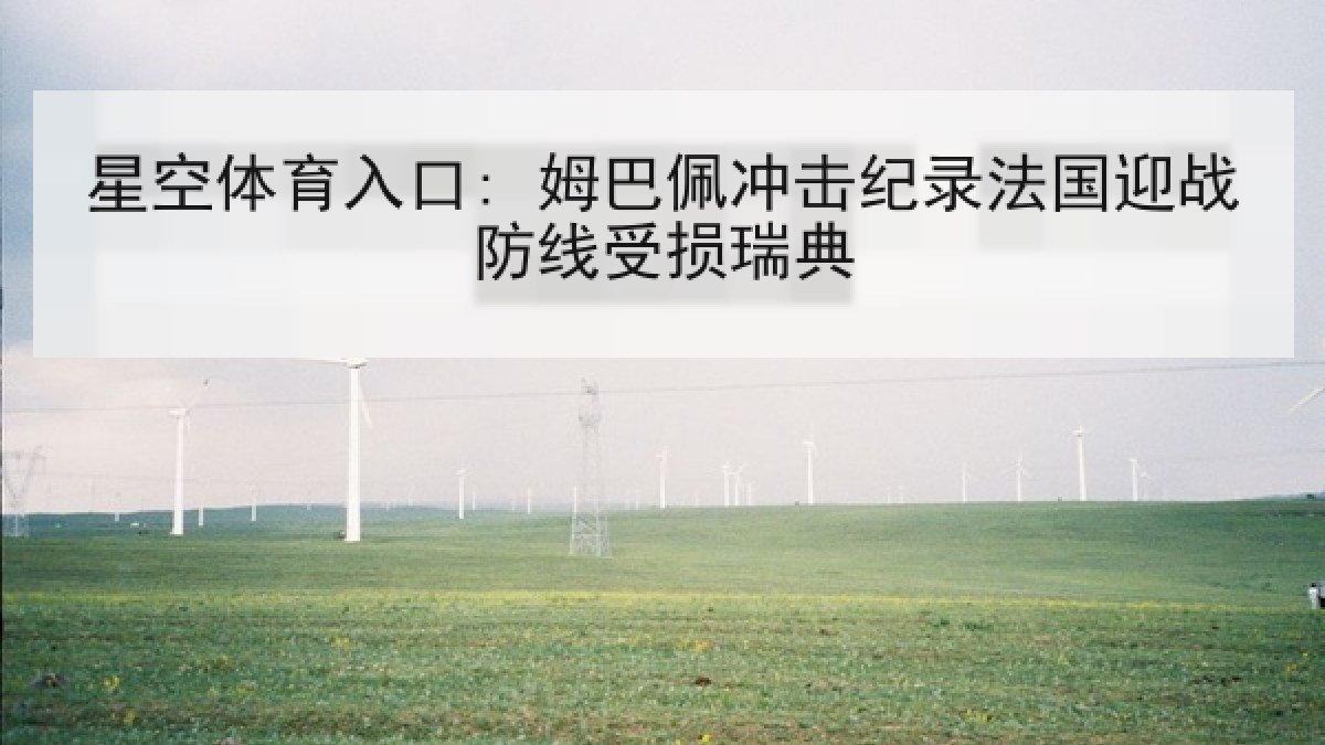 星空体育入口: 姆巴佩冲击纪录法国迎战防线受损瑞典 星空体育入口: 姆巴佩冲击纪录法国迎战防线受损瑞典