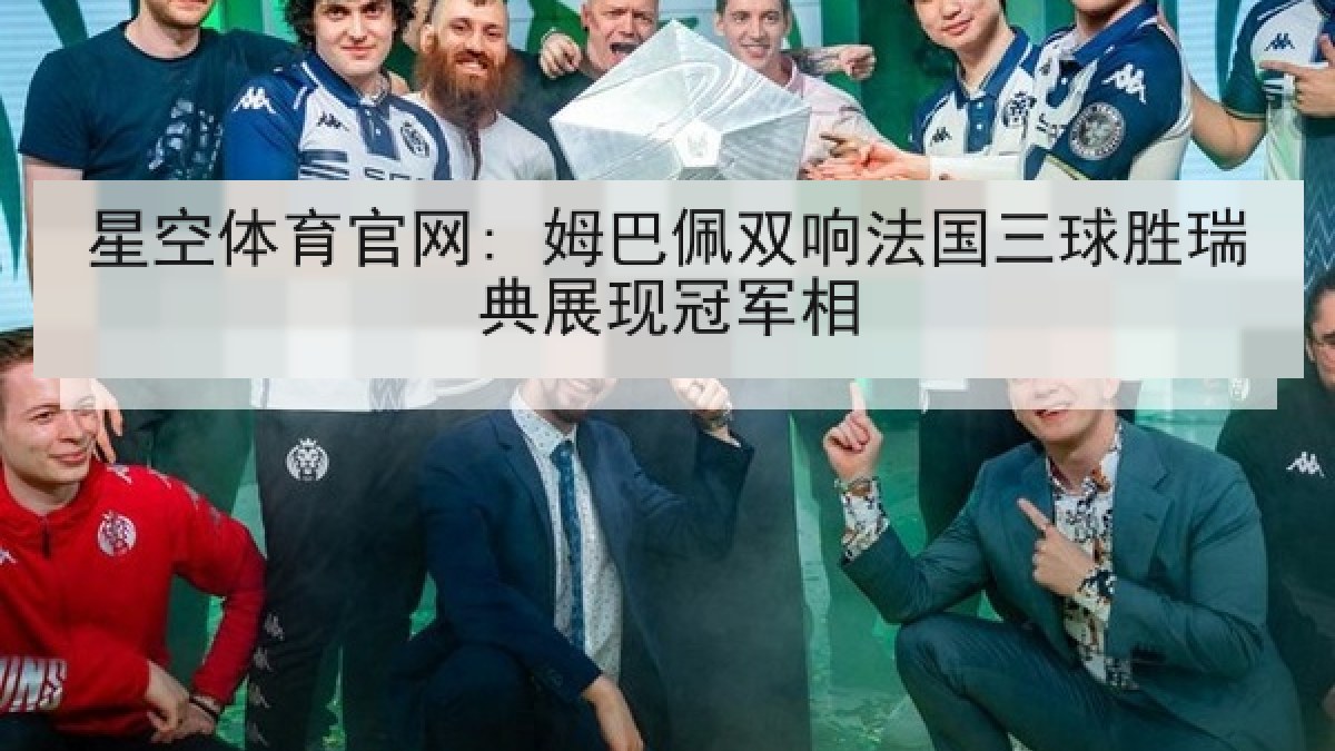 星空体育官网: 姆巴佩双响法国三球胜瑞典展现冠军相 星空体育官网: 姆巴佩双响法国三球胜瑞典展现冠军相