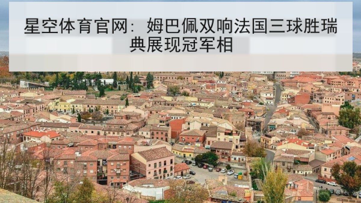 星空体育官网: 姆巴佩双响法国三球胜瑞典展现冠军相