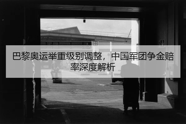 巴黎奥运举重级别调整，中国军团争金赔率深度解析