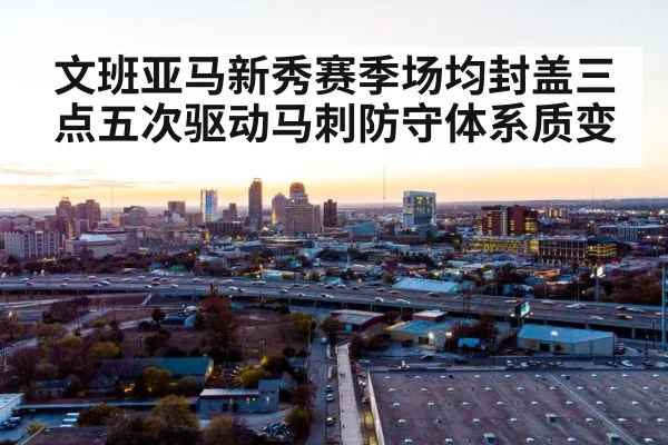 文班亚马新秀赛季场均封盖三点五次驱动马刺防守体系质变