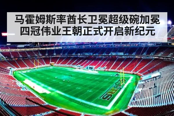 马霍姆斯率酋长卫冕超级碗加冕四冠伟业王朝正式开启新纪元