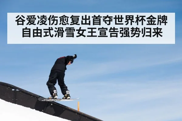 谷爱凌伤愈复出首夺世界杯金牌 自由式滑雪女王宣告强势归来