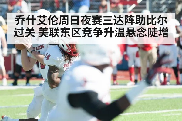 乔什艾伦周日夜赛三达阵助比尔过关 美联东区竞争升温悬念陡增