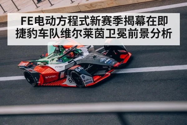 FE电动方程式新赛季揭幕在即 捷豹车队维尔莱茵卫冕前景分析