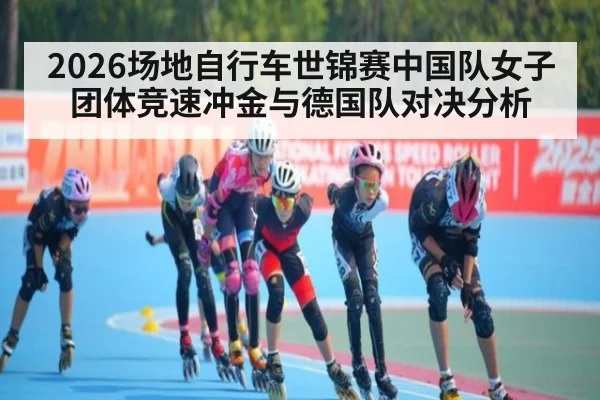 2026场地自行车世锦赛中国队女子团体竞速冲金与德国队对决分析