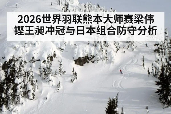 2026世界羽联熊本大师赛梁伟铿王昶冲冠与日本组合防守分析